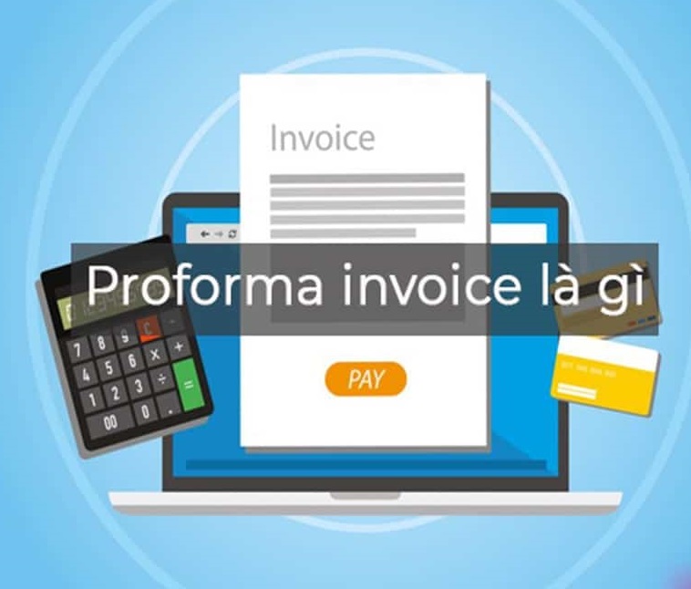 Proforma Invoice là gì? Hiểu biết về Proforma Invoice trong xuất nhập khẩu