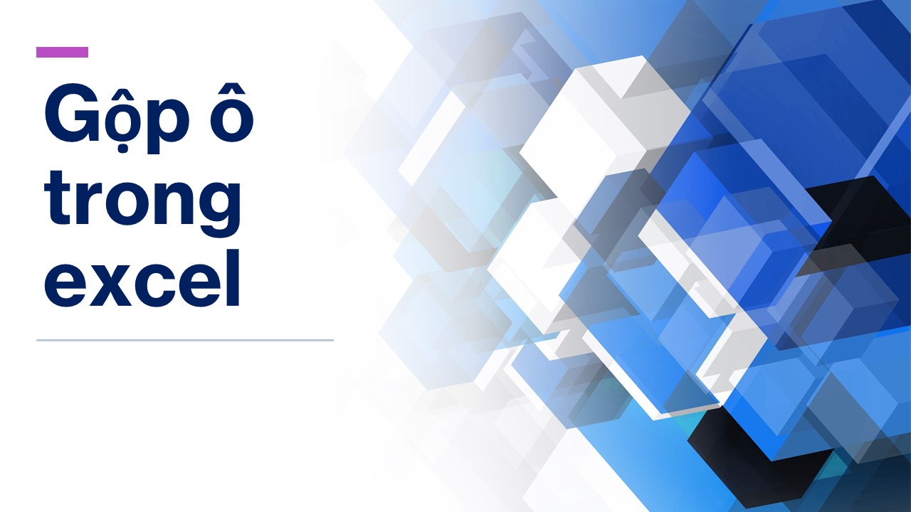 Tổng hợp các cách gộp ô trong Excel đơn giản và hiệu quả nhất