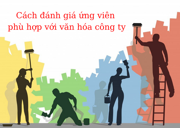 Bỏ túi cách kiểm tra ứng viên có phù hợp với văn hóa công ty hay không?