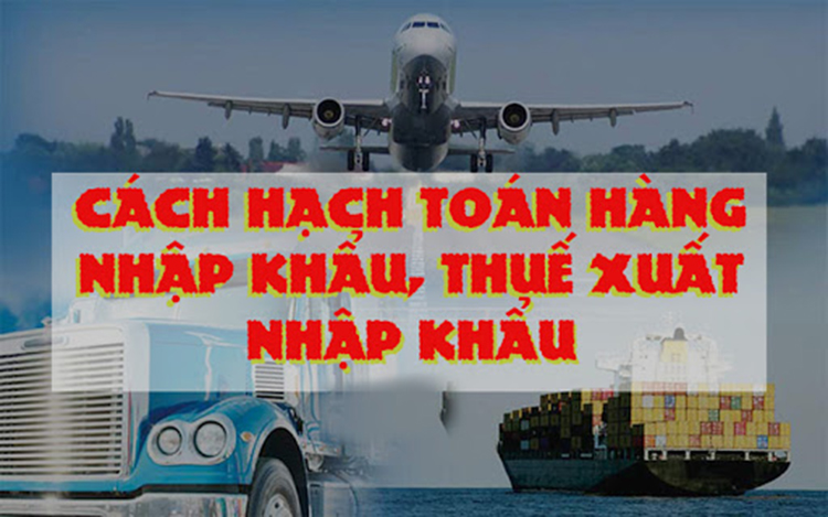 Kiến thức cơ bản về hạch toán hàng nhập khẩu dành cho kế toán