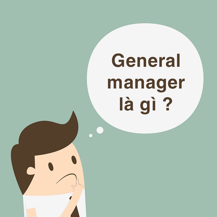 General manager l&agrave; g&igrave;? M&ocirc; tả c&ocirc;ng việc của general manager&nbsp;