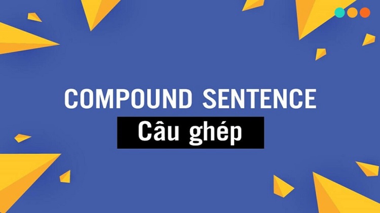 Câu ghép là gì? Từ A đến Z những kiến thức cơ bản bạn cần biết về câu ghép
