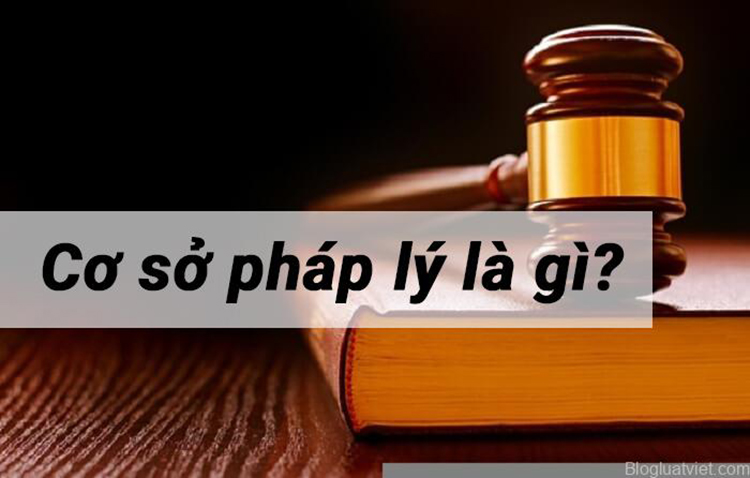 C&ugrave;ng t&igrave;m hiểu kh&aacute;i niệm cơ sở ph&aacute;p l&yacute; l&agrave; g&igrave;?