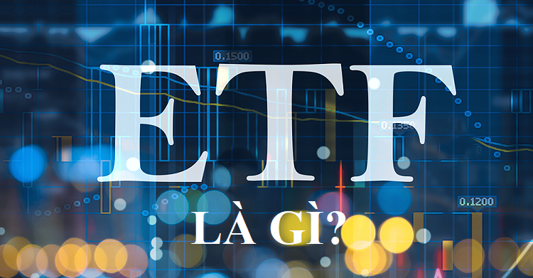 Quỹ ETF là gì? Kiến thức cần biết về ETF các nhà đầu tư cần nắm rõ