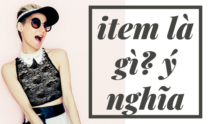 Item là gì? Phân biệt item trong thời trang và các lĩnh vực khác