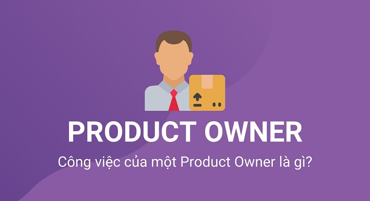 Product Owner là gì? Các yếu tố để trở thành Product Owner giỏi