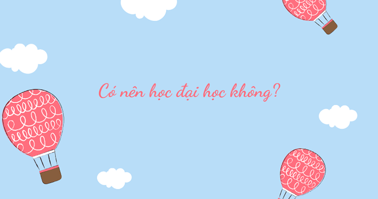 Có nên học đại học không? Lựa chọn nào sẽ là tốt cho tương lai?