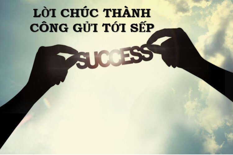 Những lời ch&uacute;c th&agrave;nh c&ocirc;ng hay gửi tới Sếp