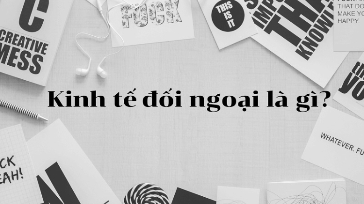Ngành kinh tế đối ngoại là gì? Học những gì và ra trường làm gì?