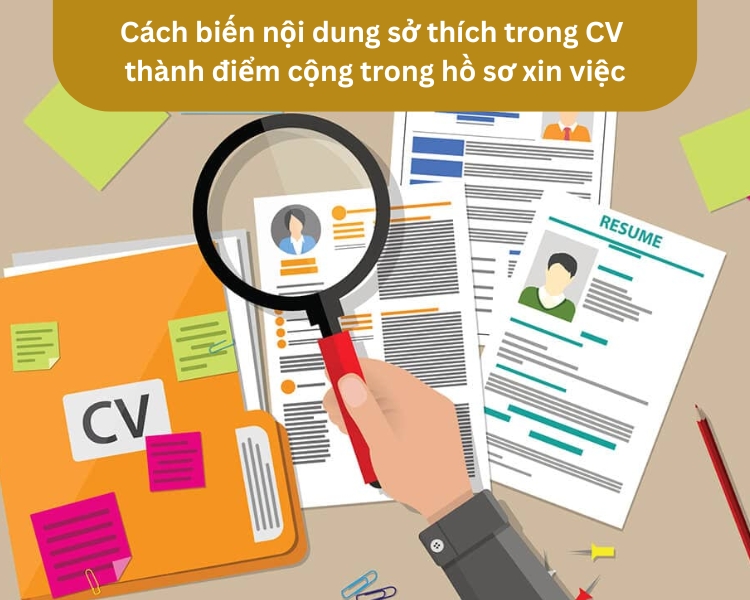 Cách biến nội dung sở thích trong CV thành điểm cộng trong hồ sơ xin việc